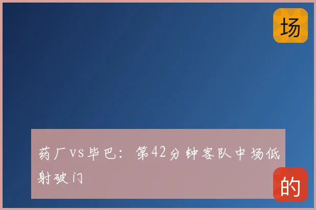 药厂vs毕巴：第42分钟客队中场低射破门