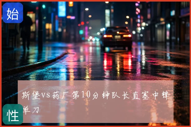 斯堡vs药厂第10分钟队长直塞中锋单刀