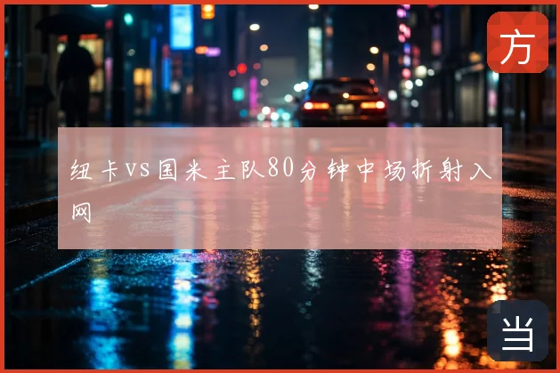 纽卡vs国米主队80分钟中场折射入网