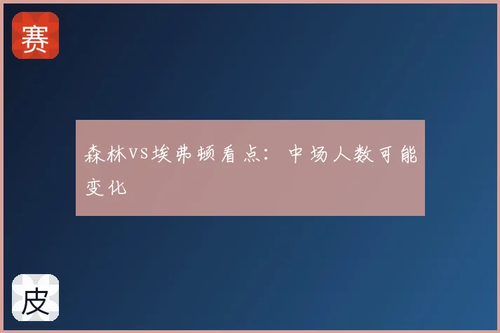 森林vs埃弗顿看点：中场人数可能变化