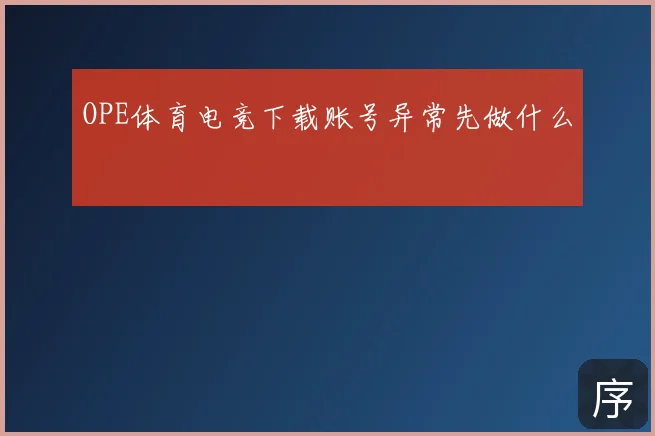 OPE体育电竞下载账号异常先做什么