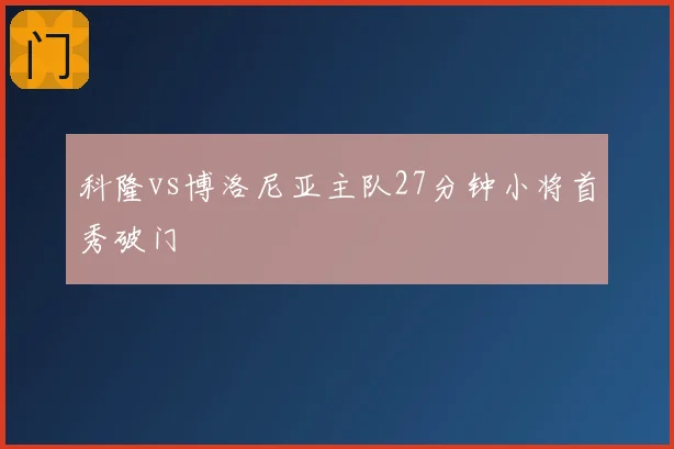 科隆vs博洛尼亚主队27分钟小将首秀破门