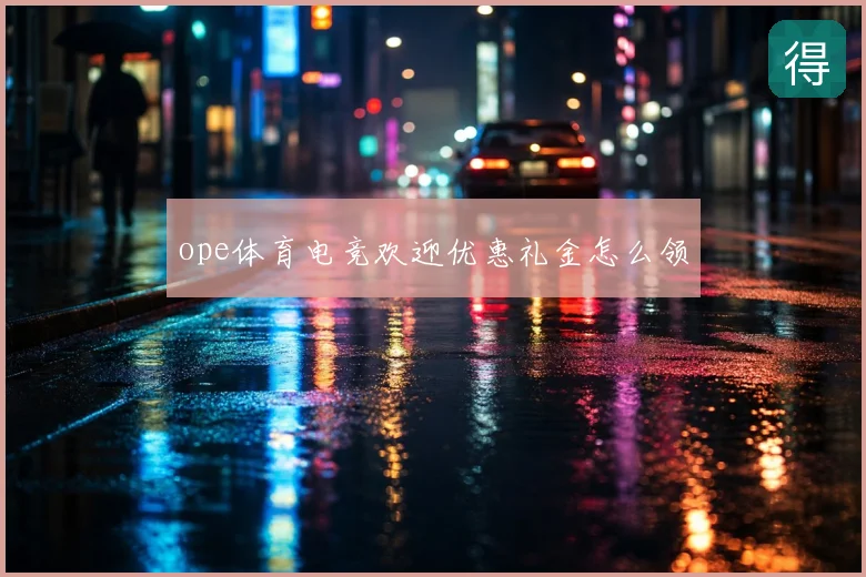 ope体育电竞欢迎优惠礼金怎么领