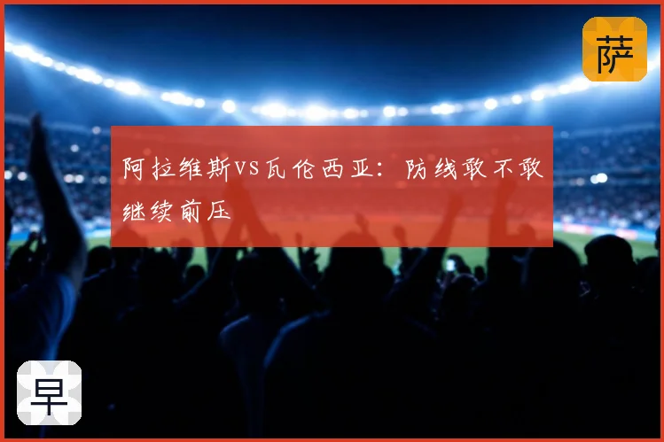 阿拉维斯vs瓦伦西亚:防线敢不敢继续前压