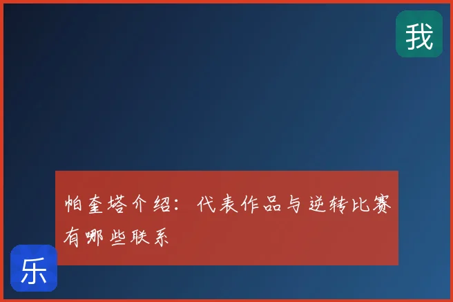 帕奎塔介绍:代表作品与逆转比赛有哪些联系