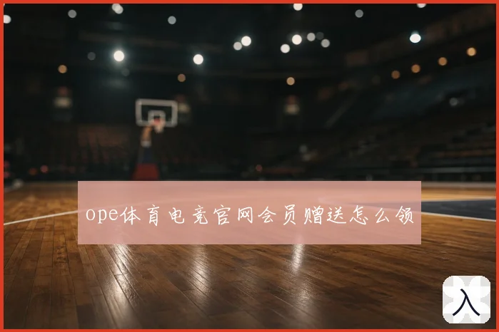 ope体育电竞官网会员赠送怎么领
