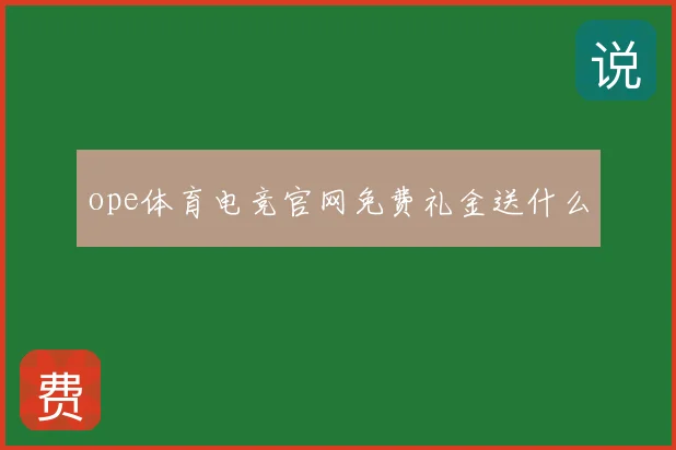 ope体育电竞官网免费礼金送什么