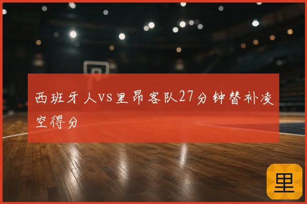 西班牙人vs里昂客队27分钟替补凌空得分