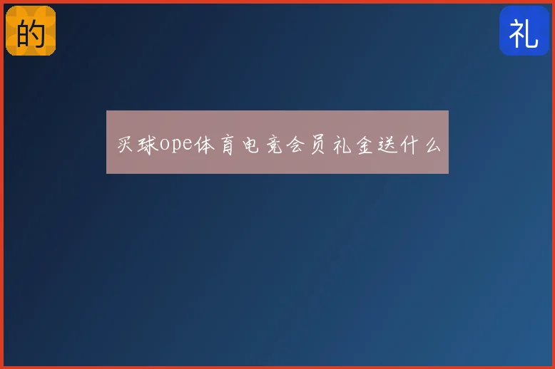 买球ope体育电竞会员礼金送什么