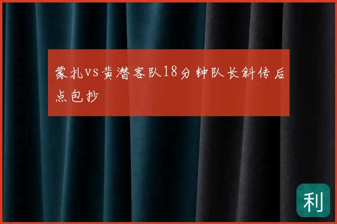 蒙扎vs黄潜客队18分钟队长斜传后点包抄