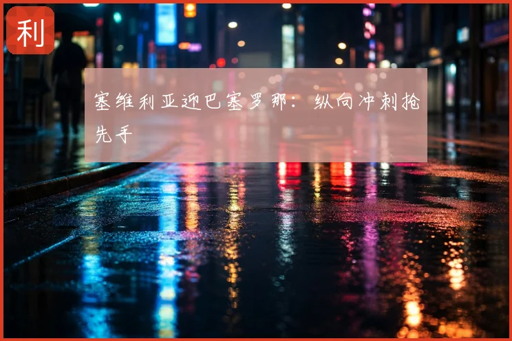 塞维利亚迎巴塞罗那：纵向冲刺抢先手